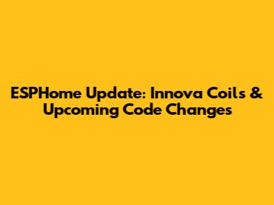 ESPHome Update: Innova Coils & Upcoming Code Changes