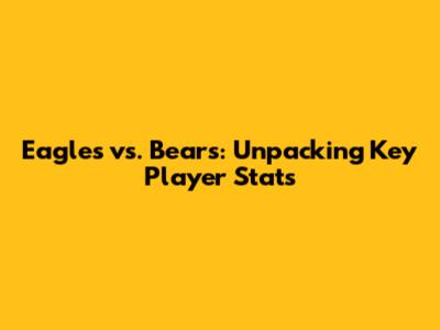 Eagles vs. Bears: Unpacking Key Player Stats