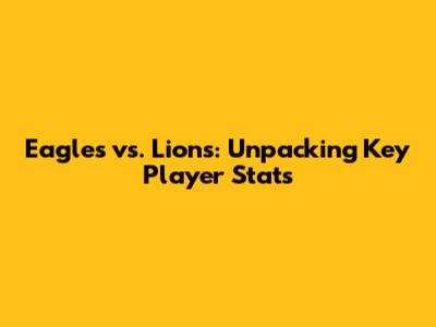 Eagles vs. Lions: Unpacking Key Player Stats
