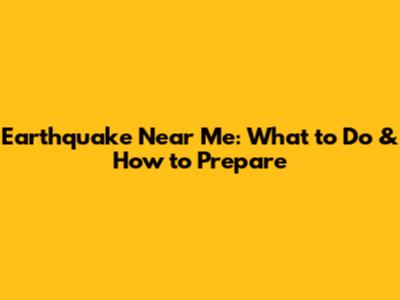 Earthquake Near Me: What to Do & How to Prepare
