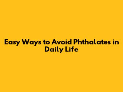Easy Ways to Avoid Phthalates in Daily Life