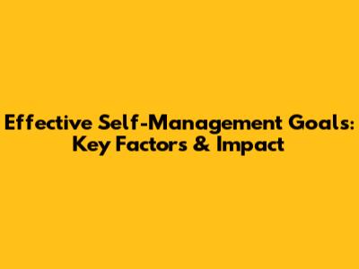 Effective Self-Management Goals: Key Factors & Impact