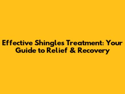 Effective Shingles Treatment: Your Guide to Relief & Recovery