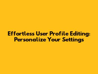 Effortless User Profile Editing: Personalize Your Settings
