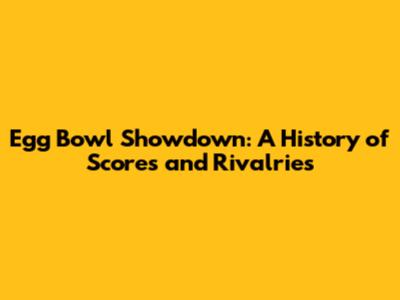 Egg Bowl Showdown: A History of Scores and Rivalries