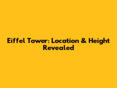 Eiffel Tower: Location & Height Revealed