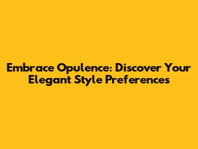 Embrace Opulence: Discover Your Elegant Style Preferences