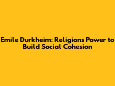 Emile Durkheim: Religion's Power to Build Social Cohesion