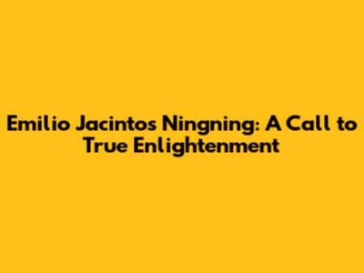 Emilio Jacinto's 'Ningning': A Call to True Enlightenment
