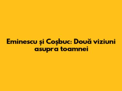Eminescu și Coșbuc: Două viziuni asupra toamnei