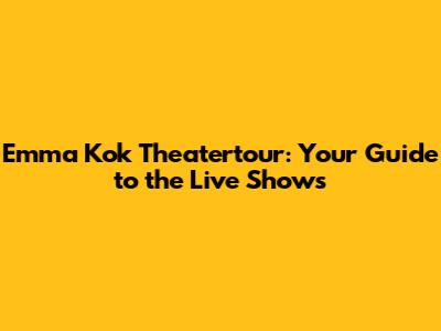 Emma Kok Theatertour: Your Guide to the Live Shows