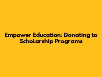 Empower Education: Donating to Scholarship Programs