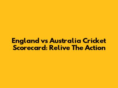 England vs Australia Cricket Scorecard: Relive The Action