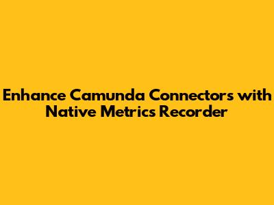 Enhance Camunda Connectors with Native Metrics Recorder