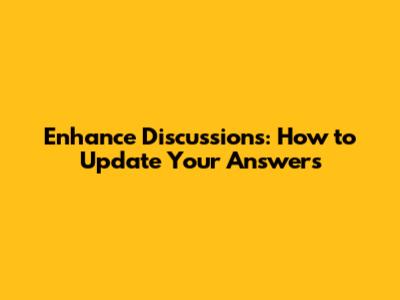 Enhance Discussions: How to Update Your Answers