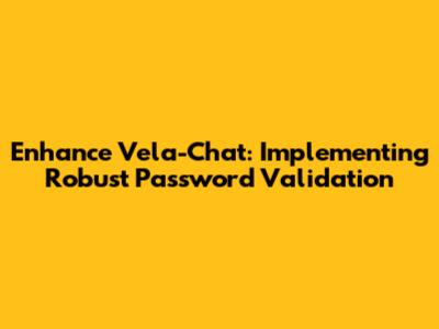 Enhance Vela-Chat: Implementing Robust Password Validation