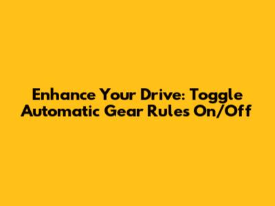 Enhance Your Drive: Toggle Automatic Gear Rules On/Off