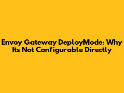 Envoy Gateway DeployMode: Why It's Not Configurable Directly
