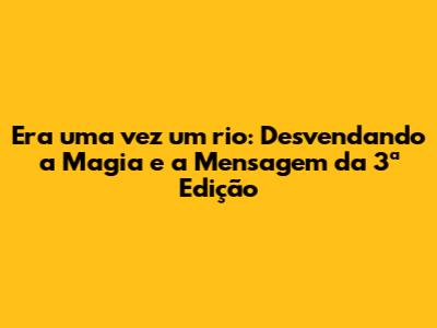 Era uma vez um rio: Desvendando a Magia e a Mensagem da 3ª Edição
