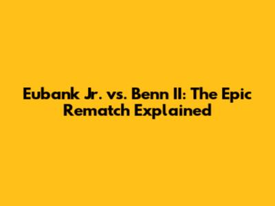 Eubank Jr. vs. Benn II: The Epic Rematch Explained