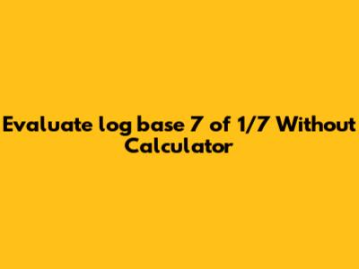 Evaluate log base 7 of 1/7 Without Calculator