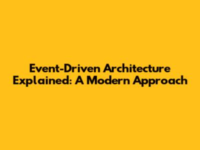 Event-Driven Architecture Explained: A Modern Approach