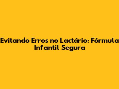 Evitando Erros no Lactário: Fórmula Infantil Segura