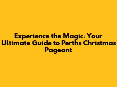 Experience the Magic: Your Ultimate Guide to Perth's Christmas Pageant
