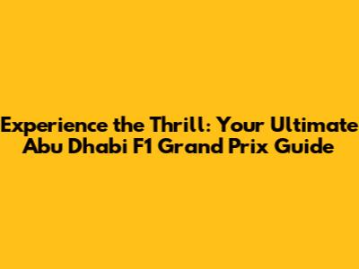 Experience the Thrill: Your Ultimate Abu Dhabi F1 Grand Prix Guide