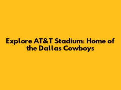 Explore AT&T Stadium: Home of the Dallas Cowboys