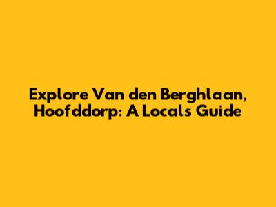 Explore Van den Berghlaan, Hoofddorp: A Local's Guide