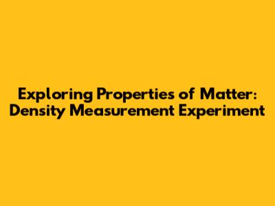 Exploring Properties of Matter: Density Measurement Experiment