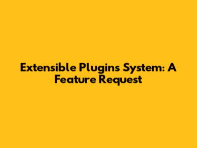 Extensible Plugins System: A Feature Request