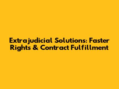 Extrajudicial Solutions: Faster Rights & Contract Fulfillment