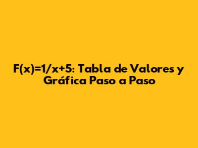 F(x)=1/x+5: Tabla de Valores y Gráfica Paso a Paso
