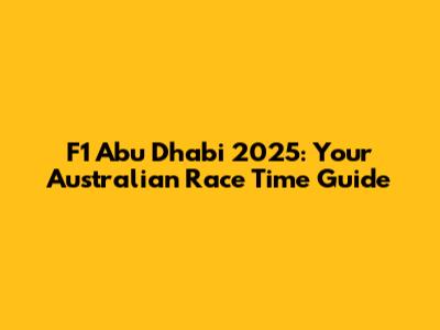 F1 Abu Dhabi 2025: Your Australian Race Time Guide