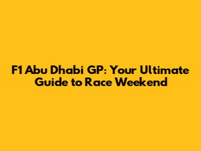 F1 Abu Dhabi GP: Your Ultimate Guide to Race Weekend