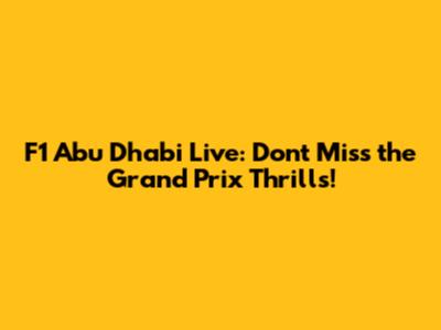 F1 Abu Dhabi Live: Don't Miss the Grand Prix Thrills!