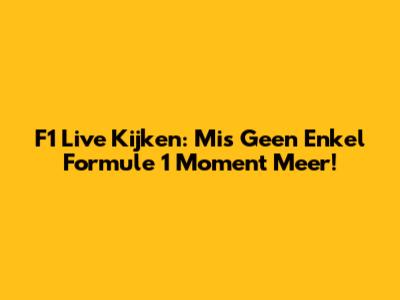 F1 Live Kijken: Mis Geen Enkel Formule 1 Moment Meer!
