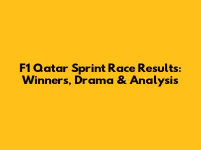 F1 Qatar Sprint Race Results: Winners, Drama & Analysis
