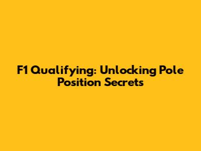 F1 Qualifying: Unlocking Pole Position Secrets