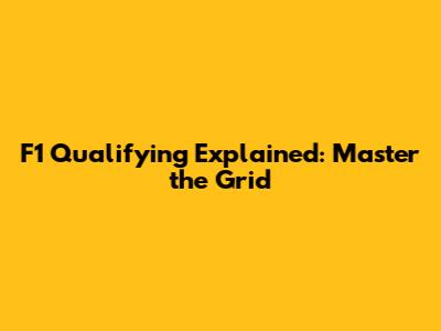 F1 Qualifying Explained: Master the Grid