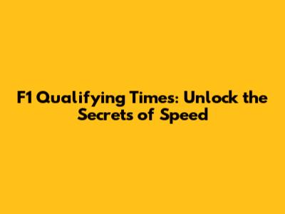 F1 Qualifying Times: Unlock the Secrets of Speed