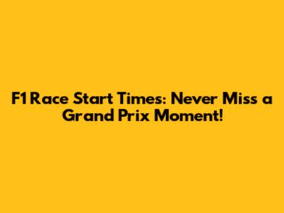 F1 Race Start Times: Never Miss a Grand Prix Moment!