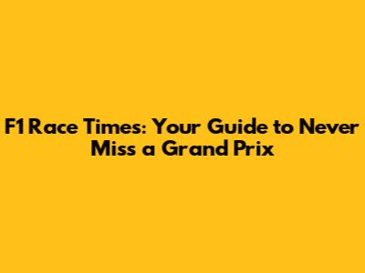 F1 Race Times: Your Guide to Never Miss a Grand Prix