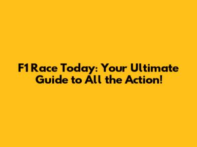 F1 Race Today: Your Ultimate Guide to All the Action!