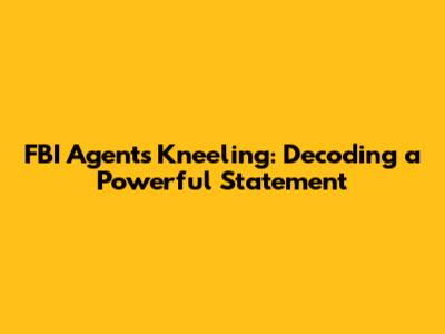 FBI Agents Kneeling: Decoding a Powerful Statement
