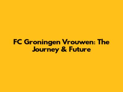FC Groningen Vrouwen: The Journey & Future