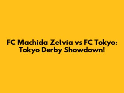 FC Machida Zelvia vs FC Tokyo: Tokyo Derby Showdown!