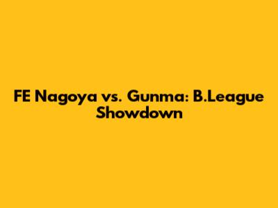 FE Nagoya vs. Gunma: B.League Showdown